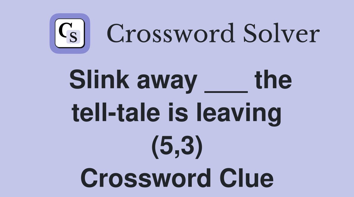 Slink away ___ the telltale is leaving (5,3) Crossword Clue Answers